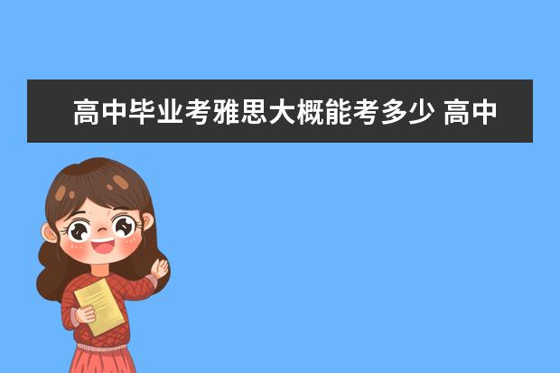 高中毕业考雅思大概能考多少 高中毕业,英语90分左右,在成都学2个月的雅思能考到6...