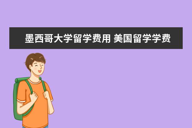 墨西哥大学留学费用 美国留学学费要多少?