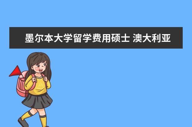 墨尔本大学留学费用硕士 澳大利亚研究生留学一年费用多少?