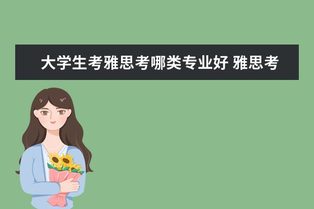 大学生考雅思考哪类专业好 雅思考试有好几类?那我去英国留学应该报哪一个? - ...