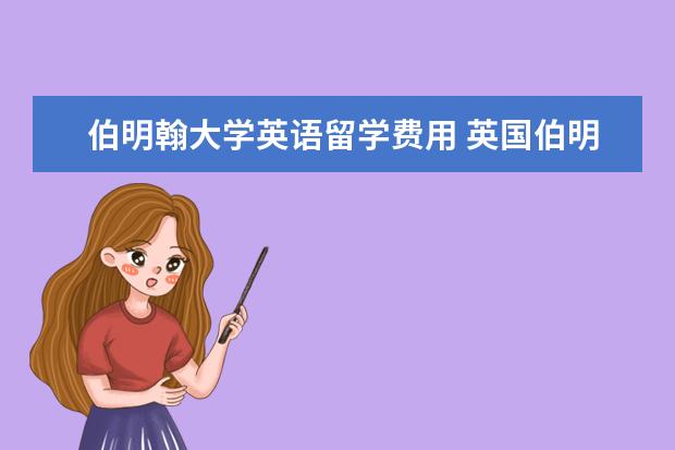 伯明翰大学英语留学费用 英国伯明翰大学留学费用?