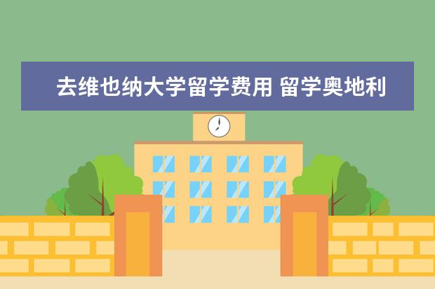 去维也纳大学留学费用 留学奥地利维也纳大学申请条件是什么