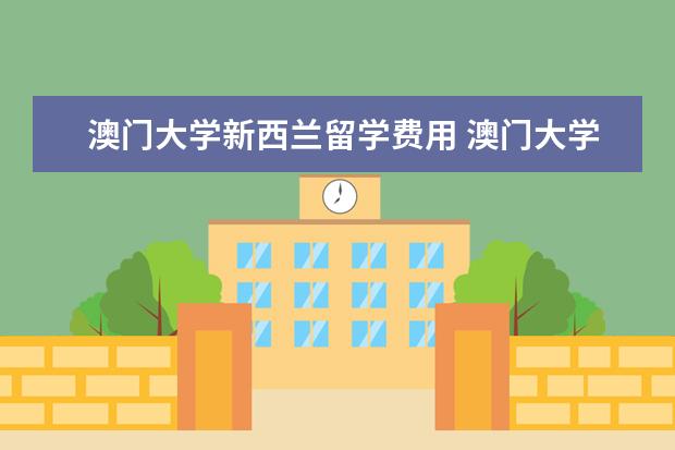 澳门大学新西兰留学费用 澳门大学排名一览表