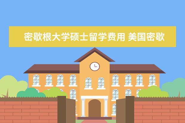 密歇根大学硕士留学费用 美国密歇根大学安娜堡分校留学可以申请哪些奖学金 -...