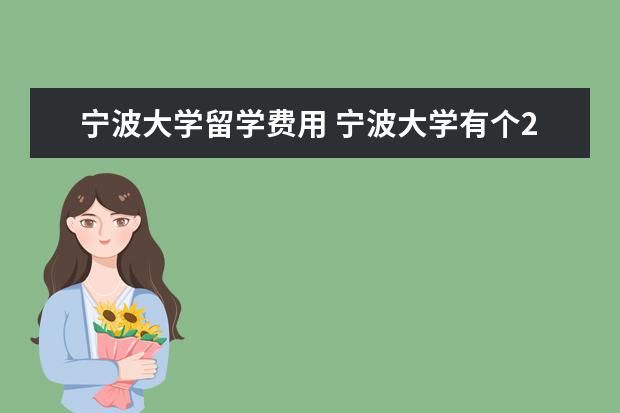 宁波大学留学费用 宁波大学有个2+2(工商管理),大三,大四时要去加拿大...