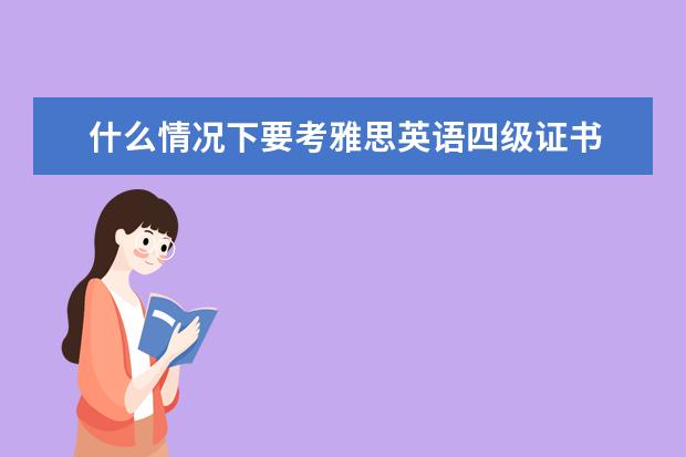 什么情况下要考雅思英语四级证书 大学英语4级没过,可以考雅思吗