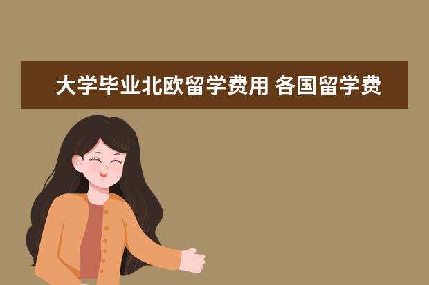 大学毕业北欧留学费用 各国留学费用大概是多少呢?