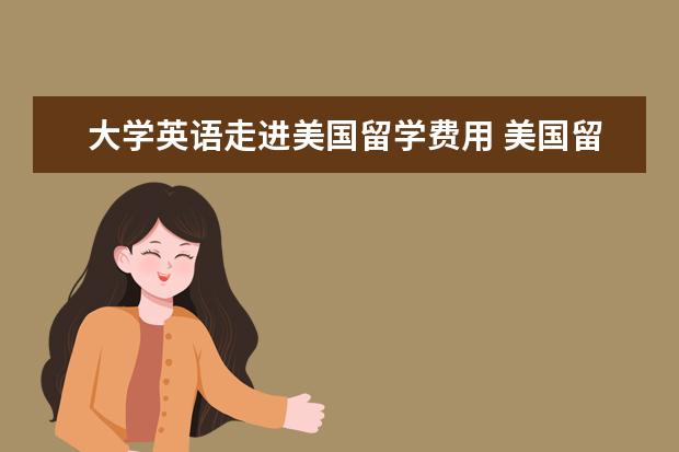 大学英语走进美国留学费用 美国留学利弊有哪些?为什么越来越多的人选择留学? -...