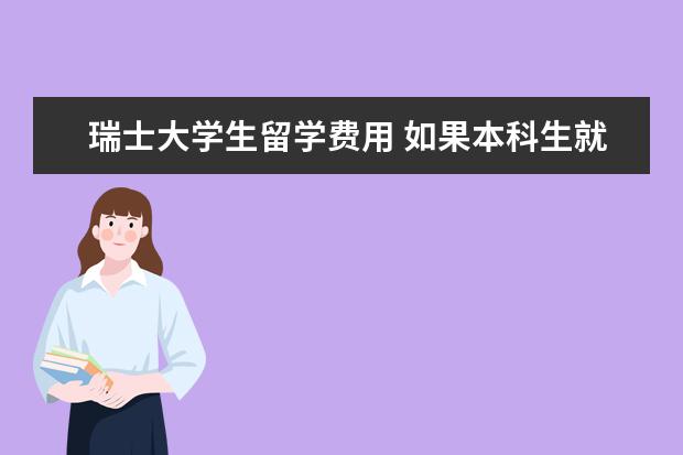 瑞士大学生留学费用 如果本科生就想去瑞士留学那么一年的费用到底是多少...