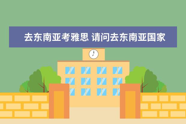 去东南亚考雅思 请问去东南亚国家雅思、托福是不是都可以?