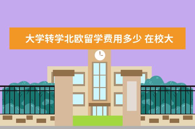 大学转学北欧留学费用多少 在校大专生想尽快取本科学历,去哪个国家留学 - 百度...