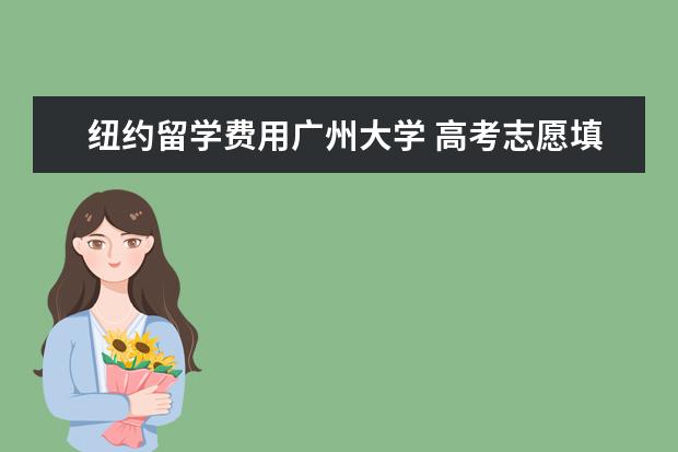 纽约留学费用广州大学 高考志愿填报如何填?