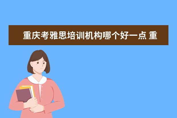 重庆考雅思培训机构哪个好一点 重庆雅思培训机构排名榜