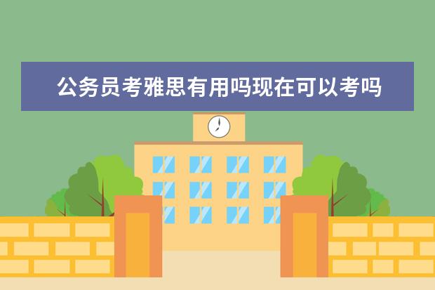 公务员考雅思有用吗现在可以考吗 你好 我想问下留学生报考公务员 但没有大学英语六级...