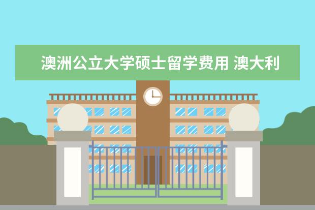 澳洲公立大学硕士留学费用 澳大利亚研究生留学一年费用多少?