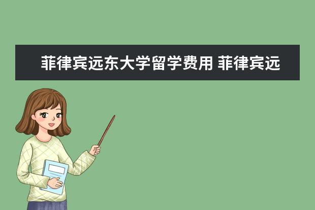 菲律宾远东大学留学费用 菲律宾远东大学院系及专业设置