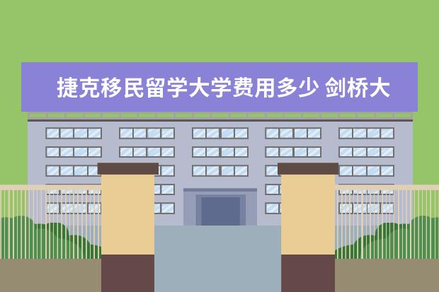 捷克移民留学大学费用多少 剑桥大学留学签证须知