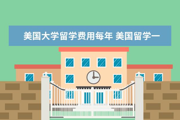 美国大学留学费用每年 美国留学一年费用是多少啊