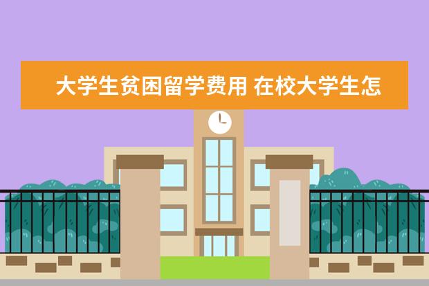 大学生贫困留学费用 在校大学生怎样才能出国留学,并申请全额奖学金 - 百...