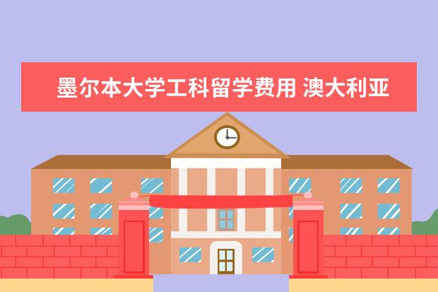 墨尔本大学工科留学费用 澳大利亚留学一年费用到底是多少