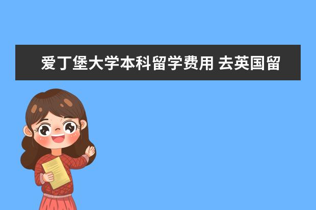 爱丁堡大学本科留学费用 去英国留学本科一年需要多少费用?