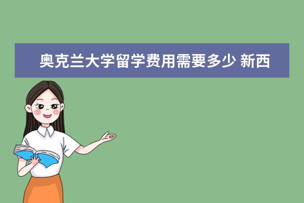 奥克兰大学留学费用需要多少 新西兰的奥克兰大学是比较著名的学校,本科去这里留...