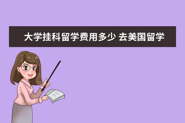 大学挂科留学费用多少 去美国留学一年的费用大概是多少