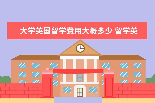 大学英国留学费用大概多少 留学英国一年要花多少钱?