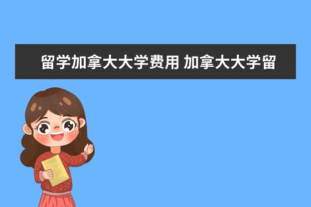 留学加拿大大学费用 加拿大大学留学费用一览表