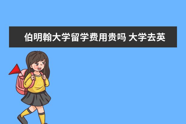 伯明翰大学留学费用贵吗 大学去英国伯明翰大学留学一年要多少钱