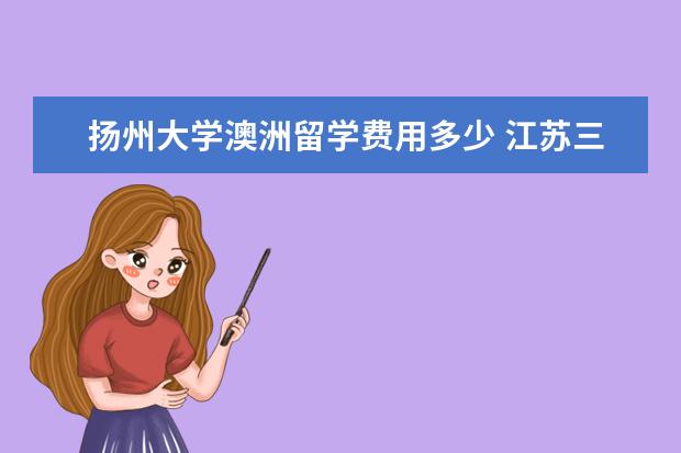 扬州大学澳洲留学费用多少 江苏三本文科生可以报哪些学校?