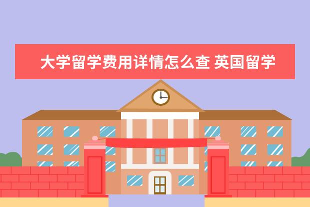 大学留学费用详情怎么查 英国留学中介费要多少?