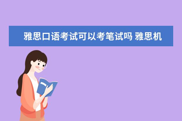 雅思口语考试可以考笔试吗 雅思机考口语和笔试是同一天考吗?