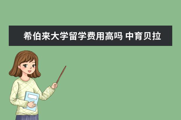 希伯来大学留学费用高吗 中育贝拉每年去伯克利的学生多吗