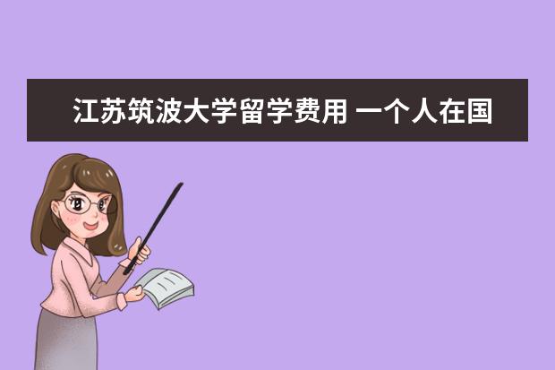 江苏筑波大学留学费用 一个人在国外留学感觉周围无论是谁都很冷漠该怎么办...