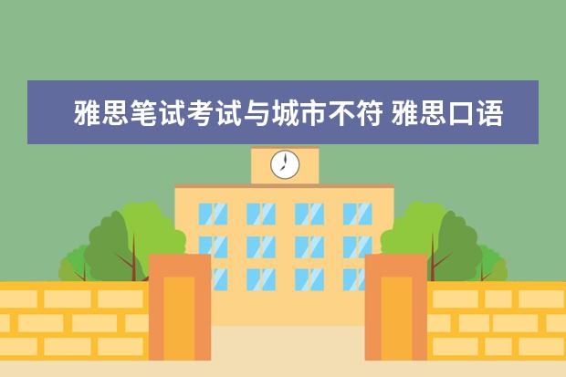 雅思笔试考试与城市不符 雅思口语和笔试不同时间段,成绩会同一天出吗? - 百...