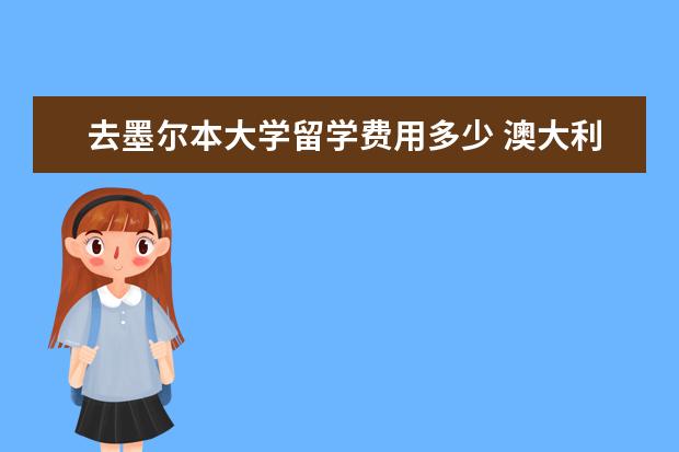 去墨尔本大学留学费用多少 澳大利亚墨尔本留学一年费用多少