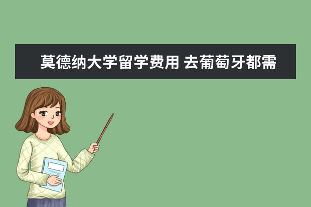 莫德纳大学留学费用 去葡萄牙都需要办什么手续留学呢什么条件说哪国语言...