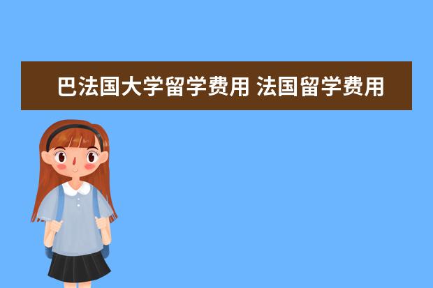 巴法国大学留学费用 法国留学费用一年多少人民币