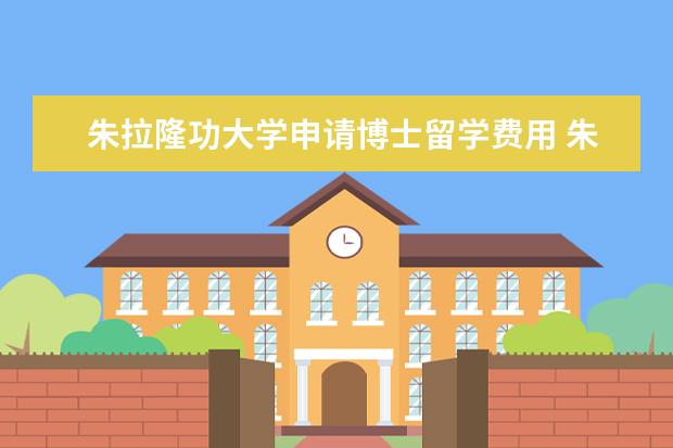 朱拉隆功大学申请博士留学费用 朱拉隆功大学研究生申请要求有哪些