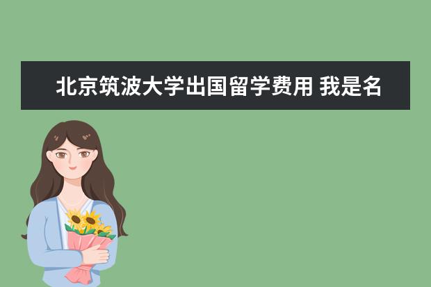 北京筑波大学出国留学费用 我是名留学生,今年17岁,因本地物资和学费价格太高,...