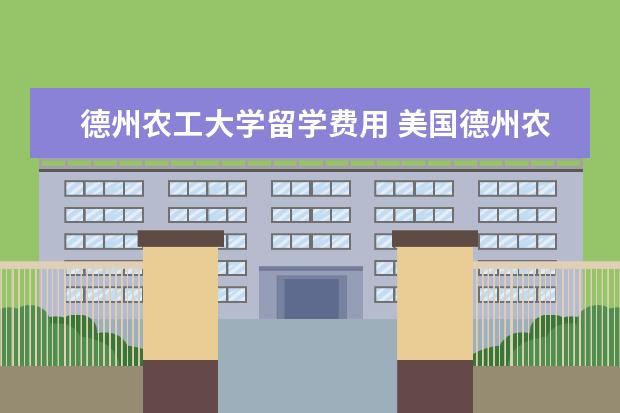 德州农工大学留学费用 美国德州农工大学每年学费多少?