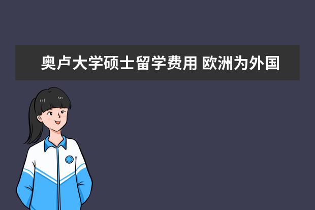 奥卢大学硕士留学费用 欧洲为外国留学生特设的奖学金有哪些