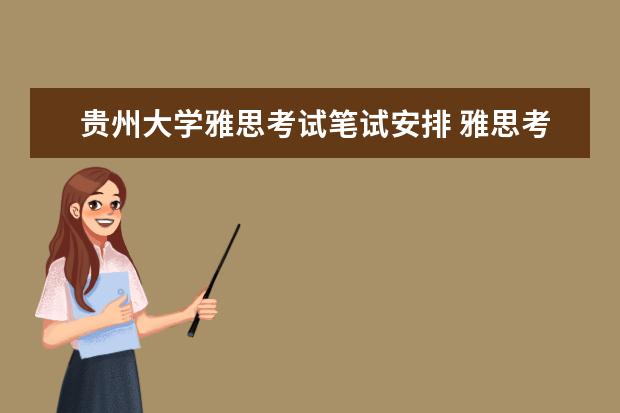 贵州大学雅思考试笔试安排 雅思考试卷是什么样子的啊?