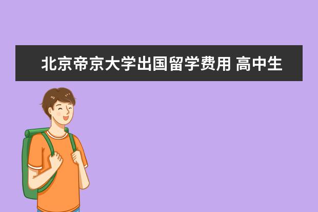 北京帝京大学出国留学费用 高中生赴日留学,参加日本留考有何优势