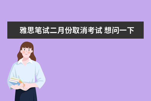 雅思笔试二月份取消考试 想问一下一年中考托福的具体时间,还有考雅思的具体...