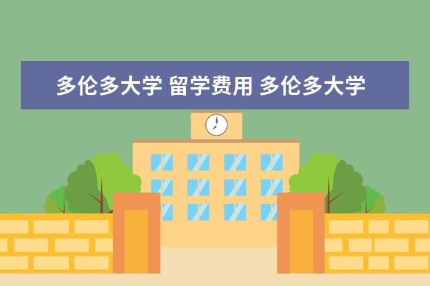 多伦多大学 留学费用 多伦多大学留学费用