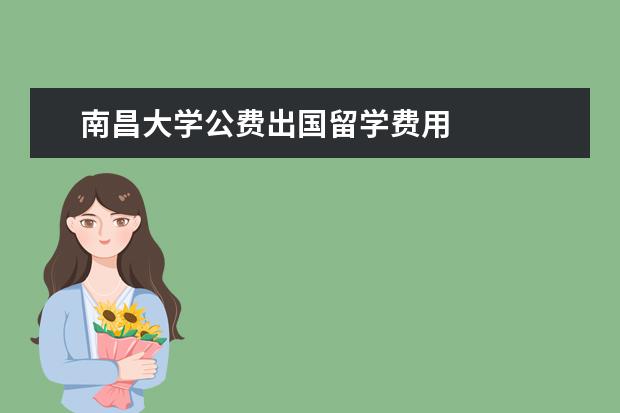 南昌大学公费出国留学费用 
  三，费用涵盖