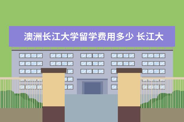 澳洲长江大学留学费用多少 长江大学有哪些国家的留学生?