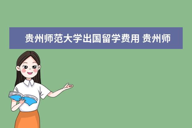 贵州师范大学出国留学费用 贵州师范大学学生出国留学难吗?